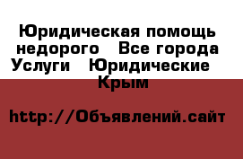 Юридическая помощь недорого - Все города Услуги » Юридические   . Крым